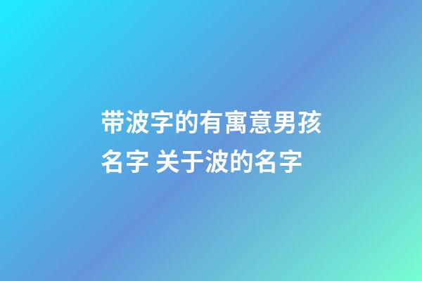 带波字的有寓意男孩名字 关于波的名字